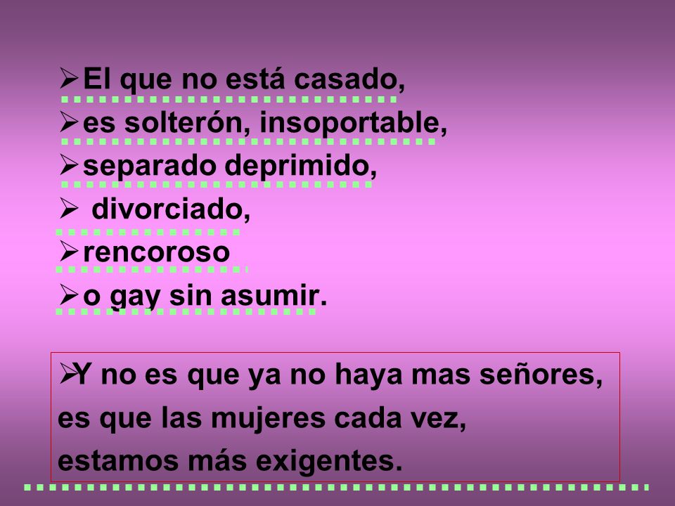 El que no está casado, es solterón, insoportable, separado deprimido, divorciado, rencoroso. o gay sin asumir.
