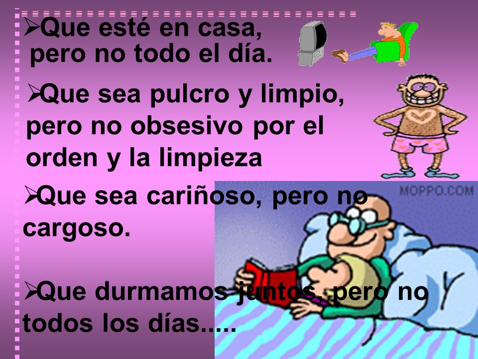Que esté en casa, pero no todo el día. Que sea pulcro y limpio, pero no obsesivo por el orden y la limpieza.