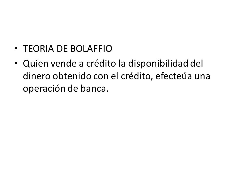 TEORIA DE BOLAFFIO Quien vende a crédito la disponibilidad del dinero obtenido con el crédito, efecteúa una operación de banca.