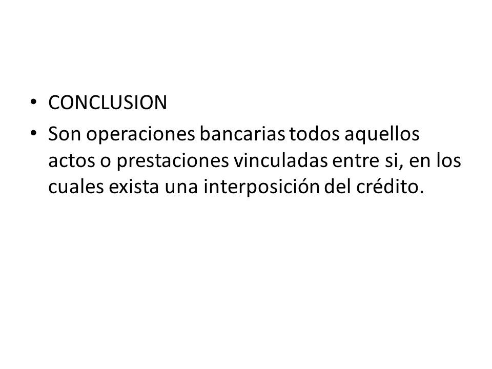 CONCLUSION Son operaciones bancarias todos aquellos actos o prestaciones vinculadas entre si, en los cuales exista una interposición del crédito.