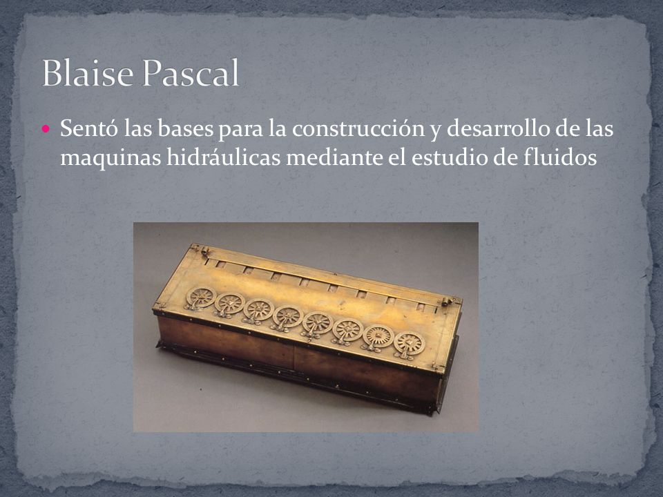 Blaise Pascal Sentó las bases para la construcción y desarrollo de las maquinas hidráulicas mediante el estudio de fluidos.