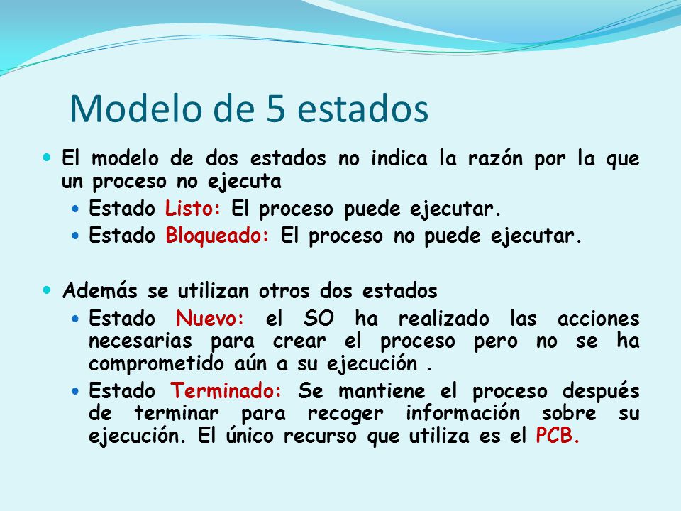 Modelo de 5 estados El modelo de dos estados no indica la razón por la que un proceso no ejecuta. Estado Listo: El proceso puede ejecutar.