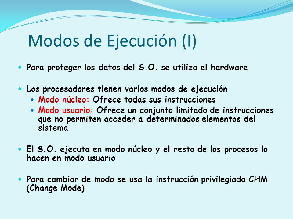 Modos de Ejecución (I) Para proteger los datos del S.O. se utiliza el hardware. Los procesadores tienen varios modos de ejecución.