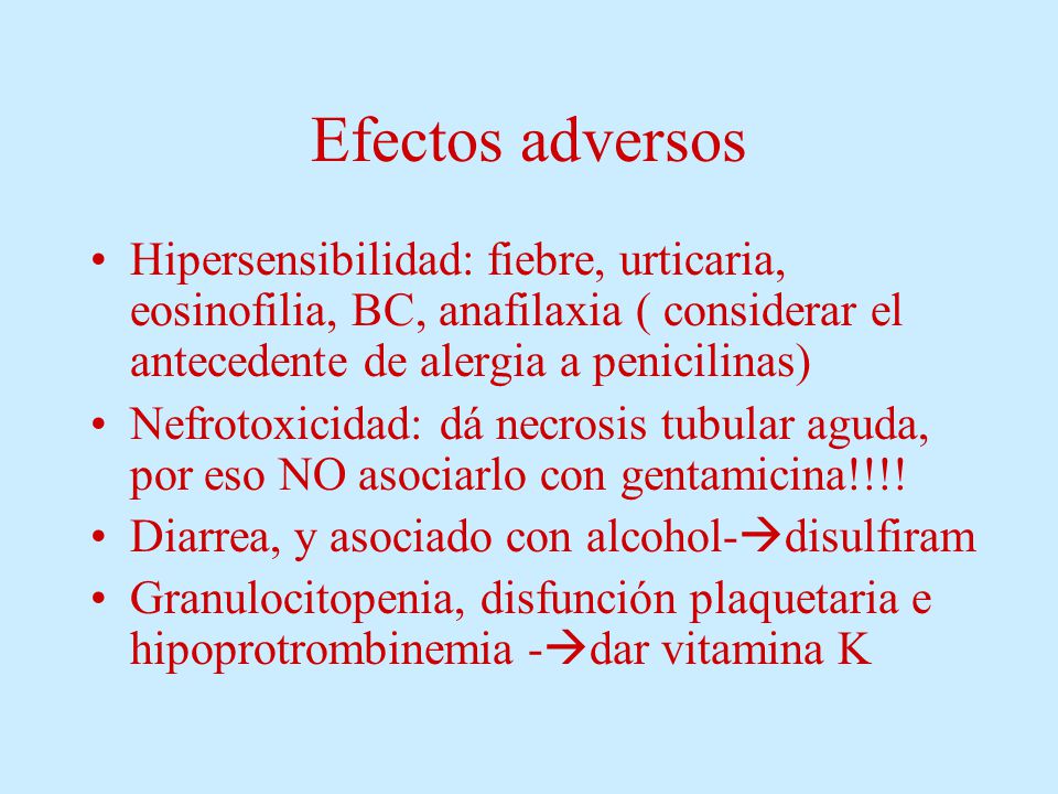 Efectos adversos Hipersensibilidad: fiebre, urticaria, eosinofilia, BC, anafilaxia ( considerar el antecedente de alergia a penicilinas)