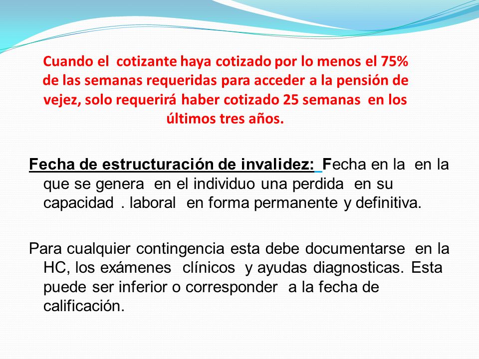 Cuando el cotizante haya cotizado por lo menos el 75% de las semanas requeridas para acceder a la pensión de vejez, solo requerirá haber cotizado 25 semanas en los últimos tres años.