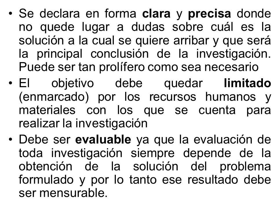 Se declara en forma clara y precisa donde no quede lugar a dudas sobre cuál es la solución a la cual se quiere arribar y que será la principal conclusión de la investigación. Puede ser tan prolífero como sea necesario
