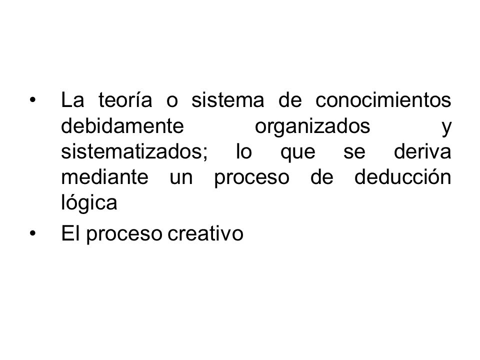 La teoría o sistema de conocimientos debidamente organizados y sistematizados; lo que se deriva mediante un proceso de deducción lógica
