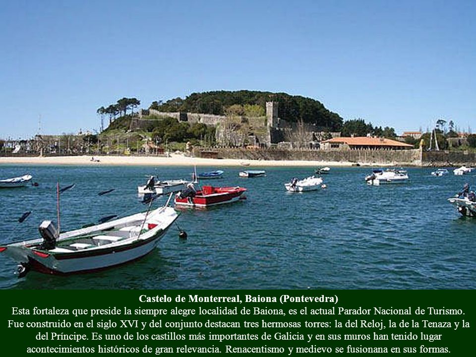 Castelo de Monterreal, Baiona (Pontevedra) Esta fortaleza que preside la siempre alegre localidad de Baiona, es el actual Parador Nacional de Turismo.