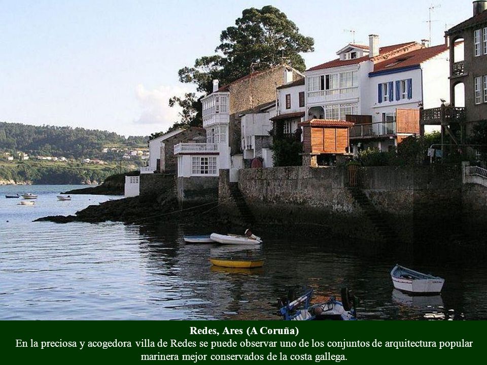 Redes, Ares (A Coruña) En la preciosa y acogedora villa de Redes se puede observar uno de los conjuntos de arquitectura popular marinera mejor conservados de la costa gallega.