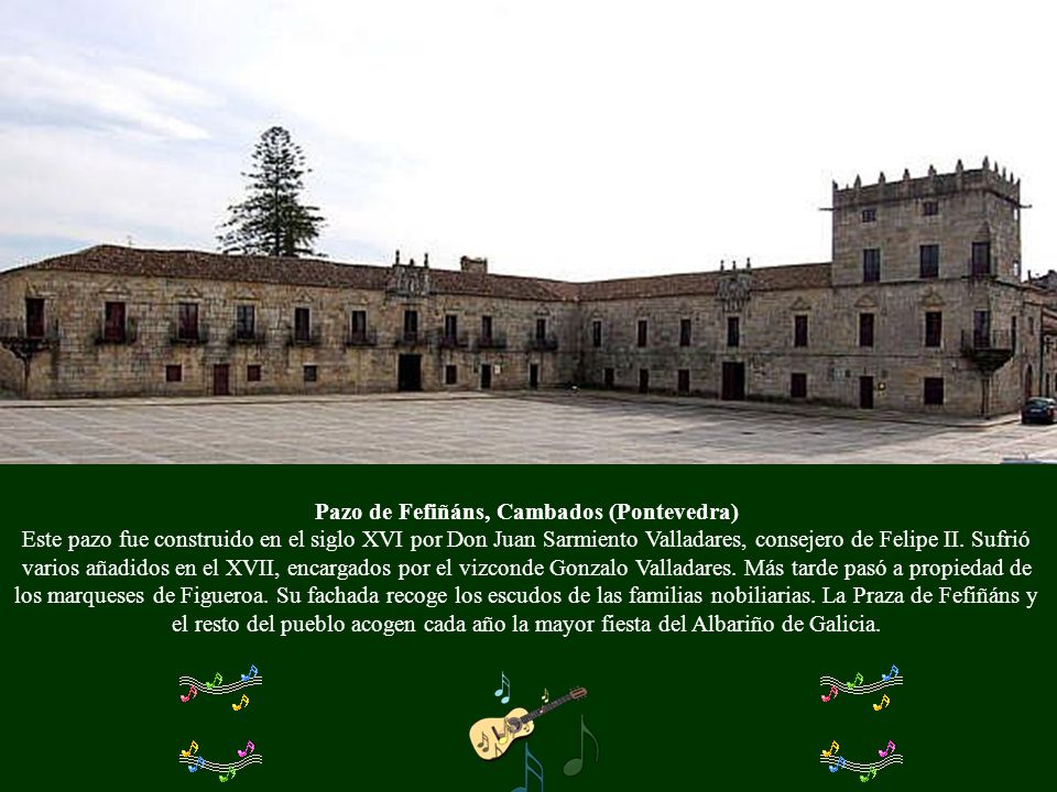Pazo de Fefiñáns, Cambados (Pontevedra) Este pazo fue construido en el siglo XVI por Don Juan Sarmiento Valladares, consejero de Felipe II.