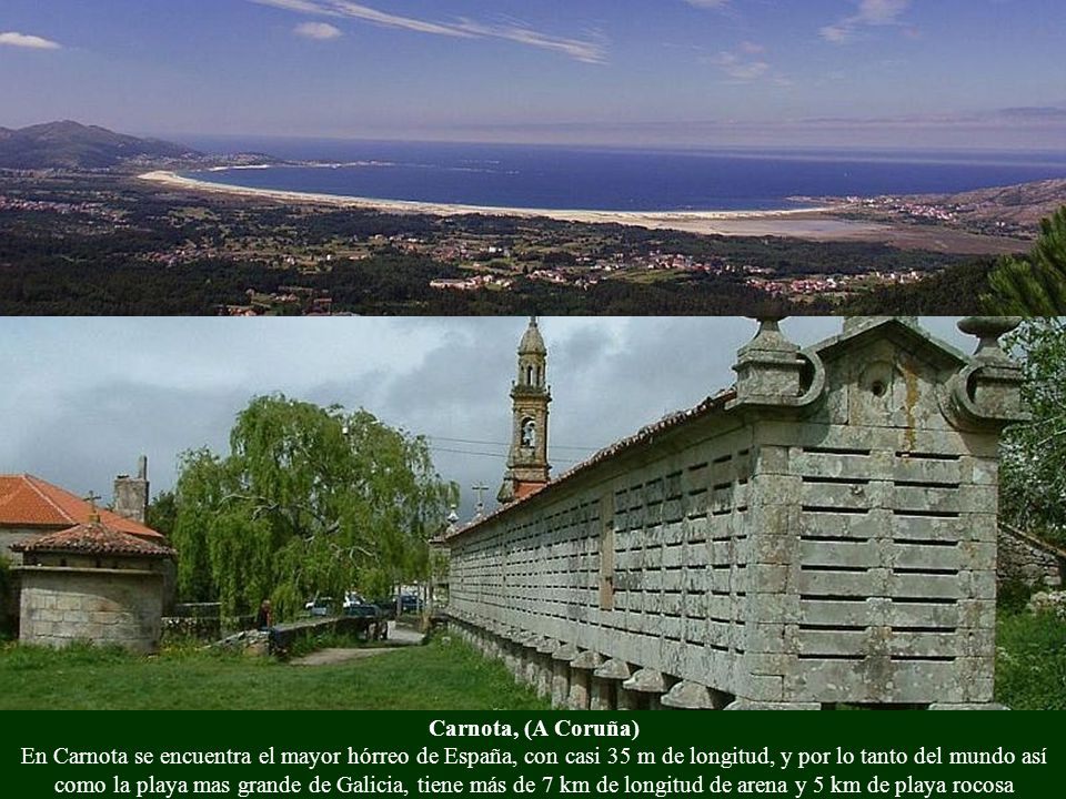 Carnota, (A Coruña) En Carnota se encuentra el mayor hórreo de España, con casi 35 m de longitud, y por lo tanto del mundo así como la playa mas grande de Galicia, tiene más de 7 km de longitud de arena y 5 km de playa rocosa