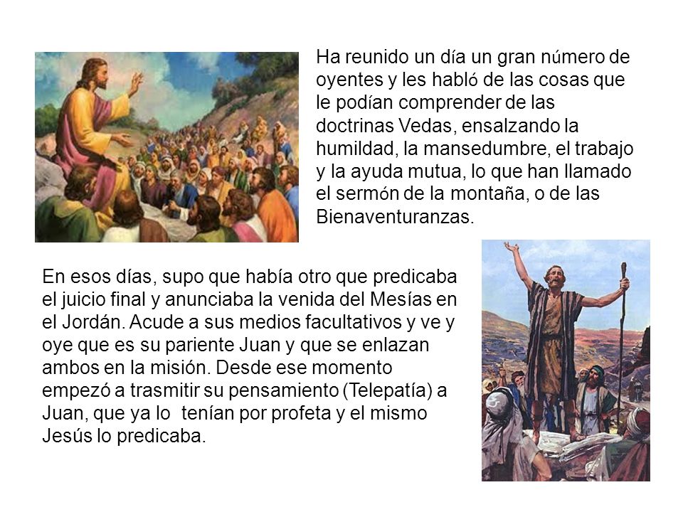 Ha reunido un día un gran número de oyentes y les habló de las cosas que le podían comprender de las doctrinas Vedas, ensalzando la humildad, la mansedumbre, el trabajo y la ayuda mutua, lo que han llamado el sermón de la montaña, o de las Bienaventuranzas.