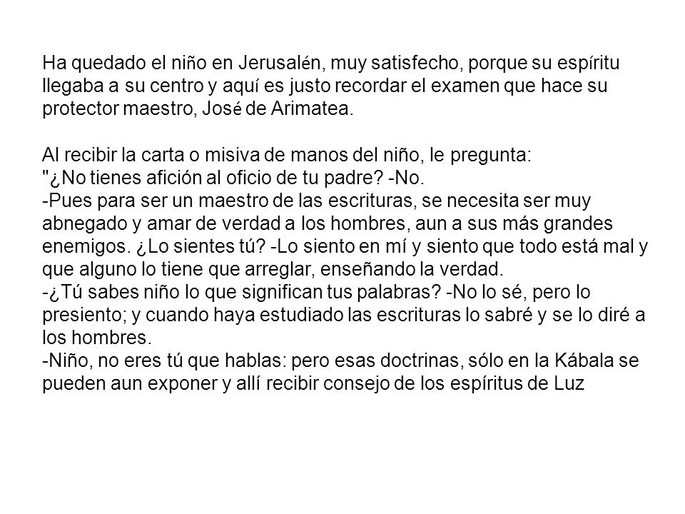 Ha quedado el niño en Jerusalén, muy satisfecho, porque su espíritu llegaba a su centro y aquí es justo recordar el examen que hace su protector maestro, José de Arimatea.
