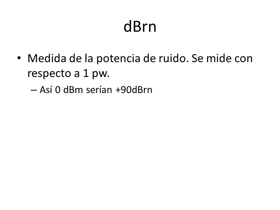 dBrn Medida de la potencia de ruido. Se mide con respecto a 1 pw.