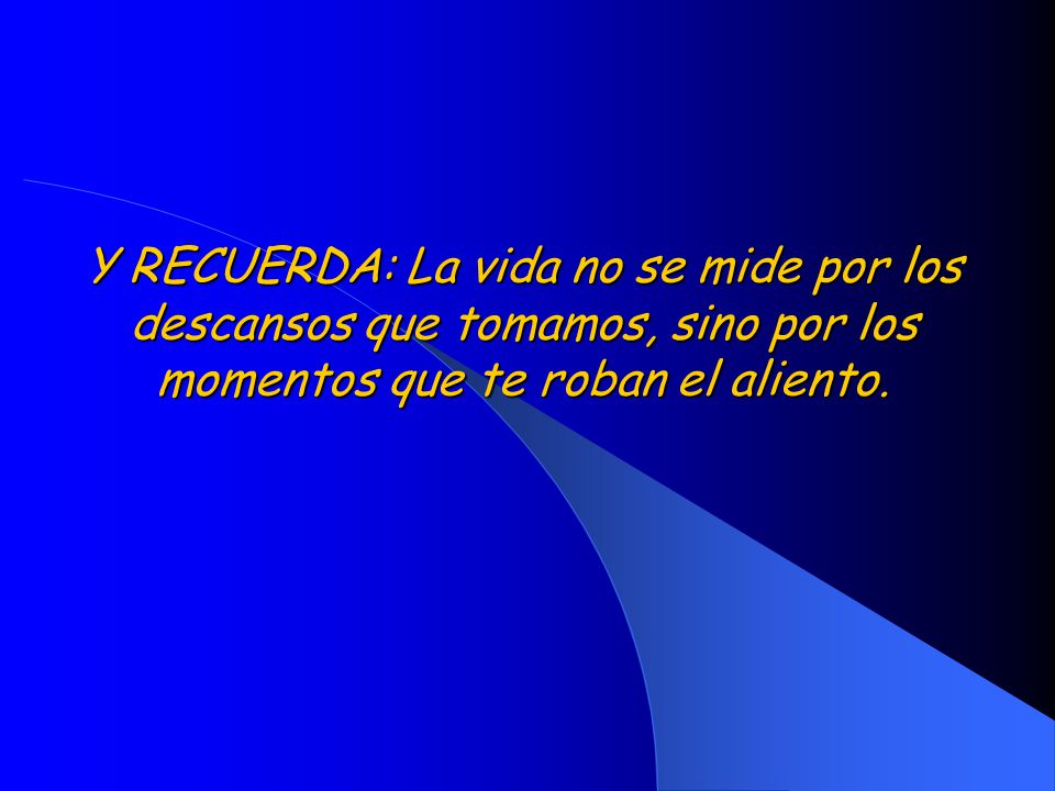 Y RECUERDA: La vida no se mide por los descansos que tomamos, sino por los momentos que te roban el aliento.