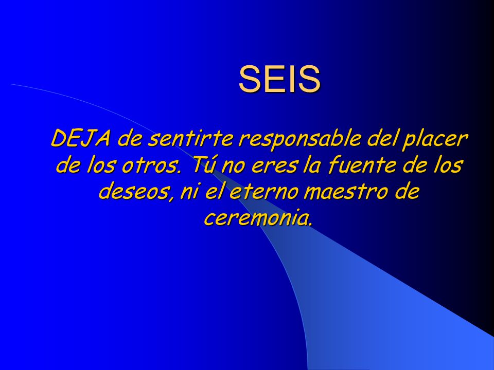 SEIS DEJA de sentirte responsable del placer de los otros.