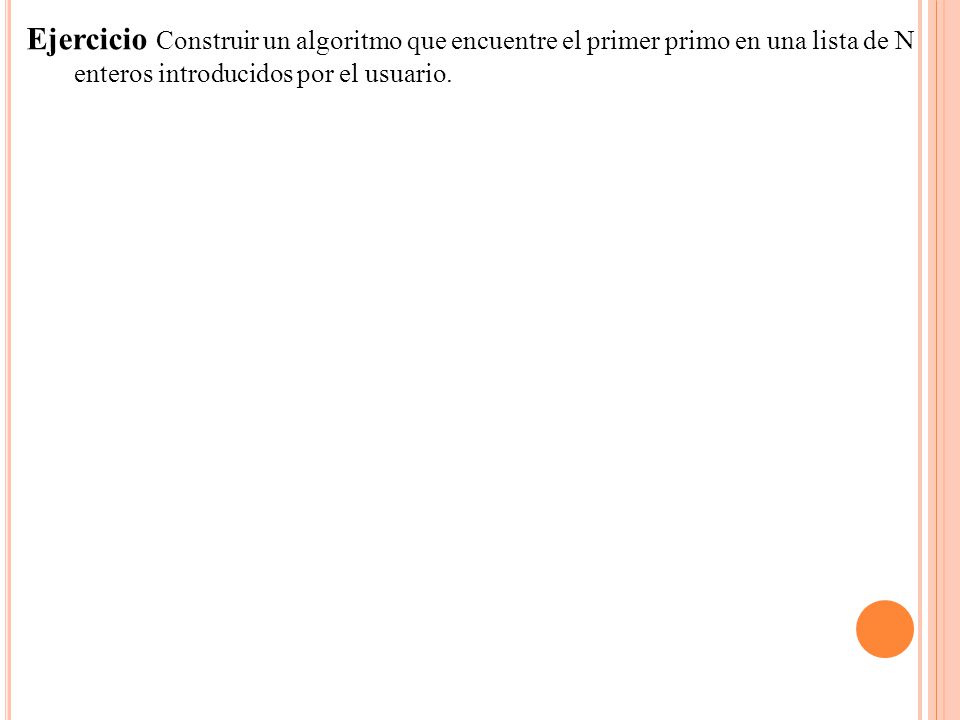 Ejercicio Construir un algoritmo que encuentre el primer primo en una lista de N enteros introducidos por el usuario.