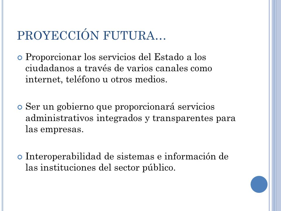 PROYECCIÓN FUTURA… Proporcionar los servicios del Estado a los ciudadanos a través de varios canales como internet, teléfono u otros medios.