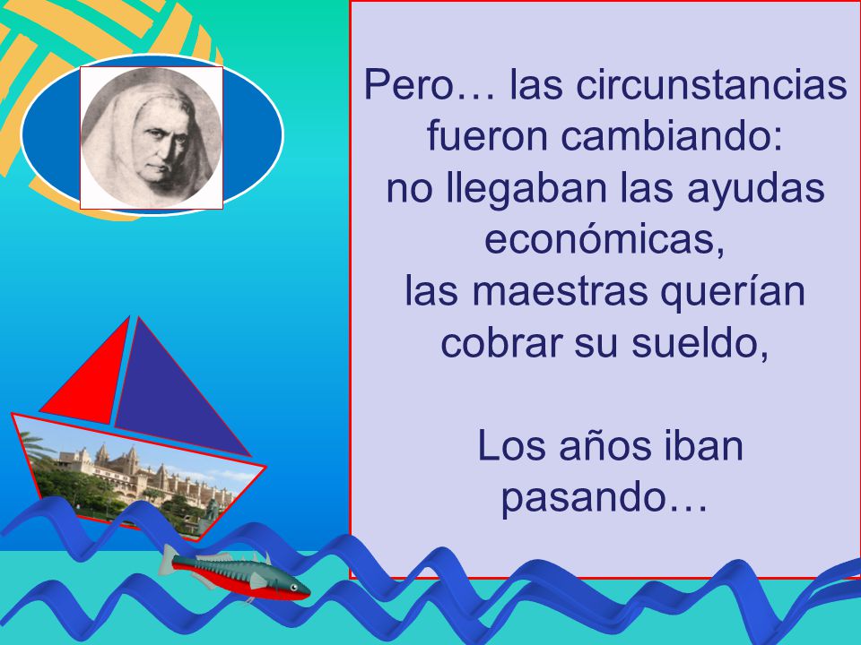 Pero… las circunstancias fueron cambiando: no llegaban las ayudas económicas, las maestras querían cobrar su sueldo, Los años iban pasando…