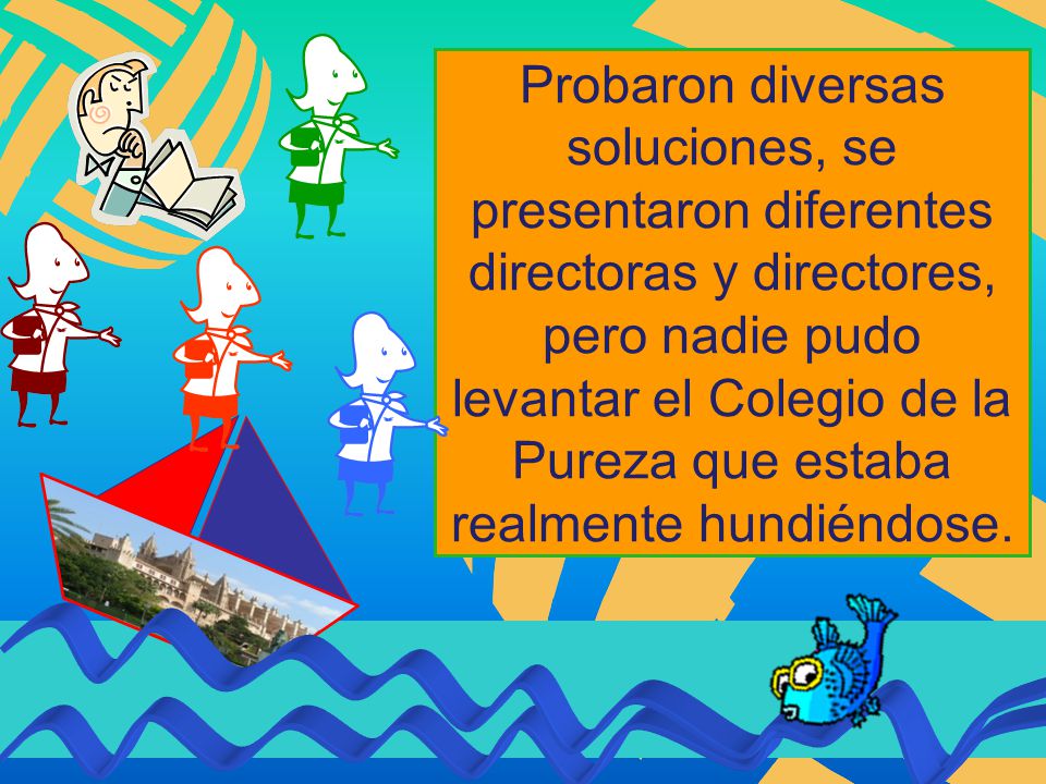 Probaron diversas soluciones, se presentaron diferentes directoras y directores, pero nadie pudo levantar el Colegio de la Pureza que estaba realmente hundiéndose.