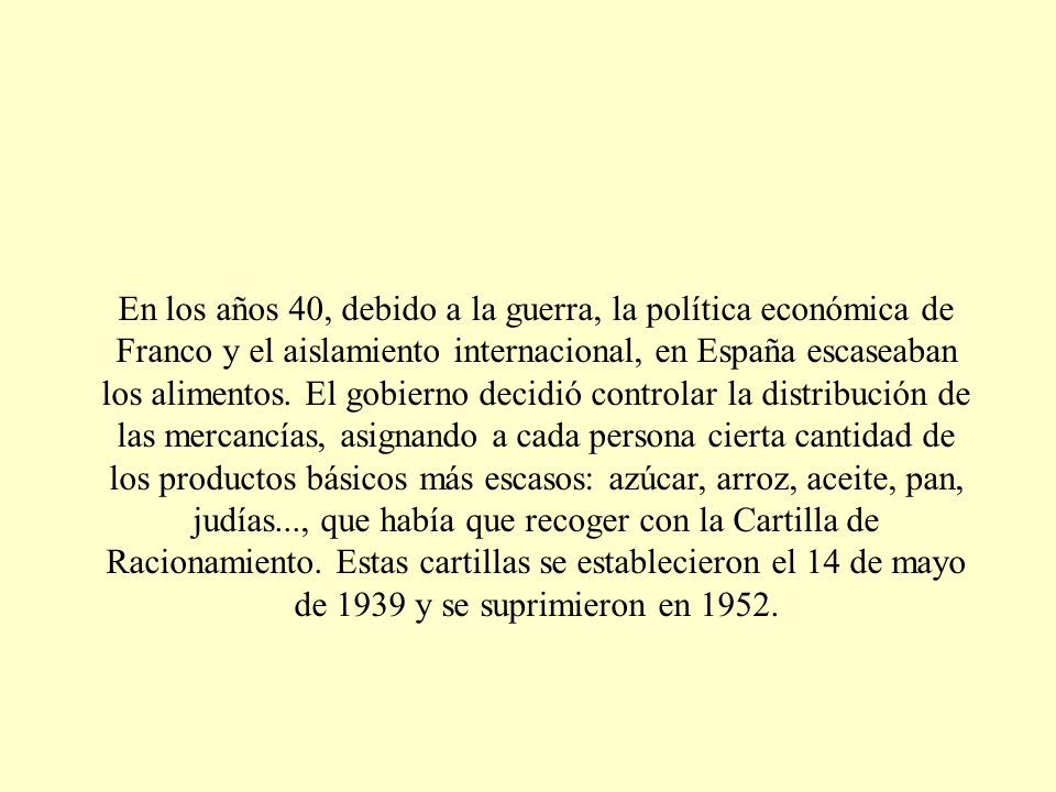En los años 40, debido a la guerra, la política económica de Franco y el aislamiento internacional, en España escaseaban los alimentos.