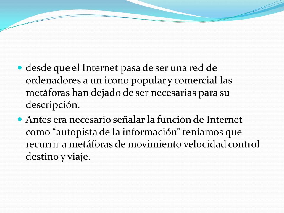 desde que el Internet pasa de ser una red de ordenadores a un icono popular y comercial las metáforas han dejado de ser necesarias para su descripción.