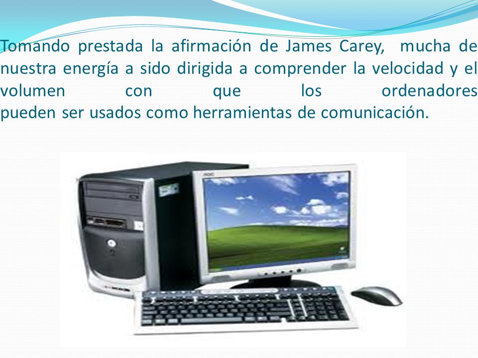 Tomando prestada la afirmación de James Carey, mucha de nuestra energía a sido dirigida a comprender la velocidad y el volumen con que los ordenadores pueden ser usados como herramientas de comunicación.
