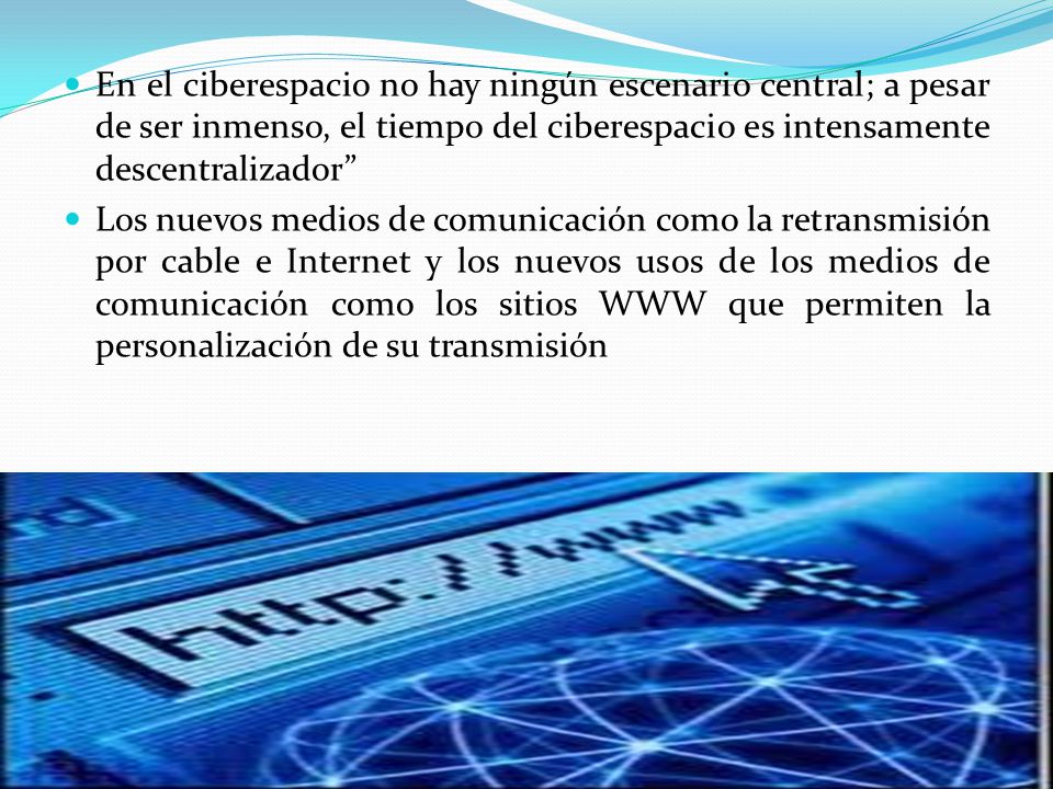 En el ciberespacio no hay ningún escenario central; a pesar de ser inmenso, el tiempo del ciberespacio es intensamente descentralizador