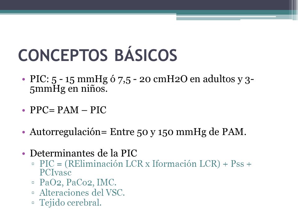 CONCEPTOS BÁSICOS PIC: mmHg ó 7, cmH2O en adultos y 3- 5mmHg en niños. PPC= PAM – PIC.