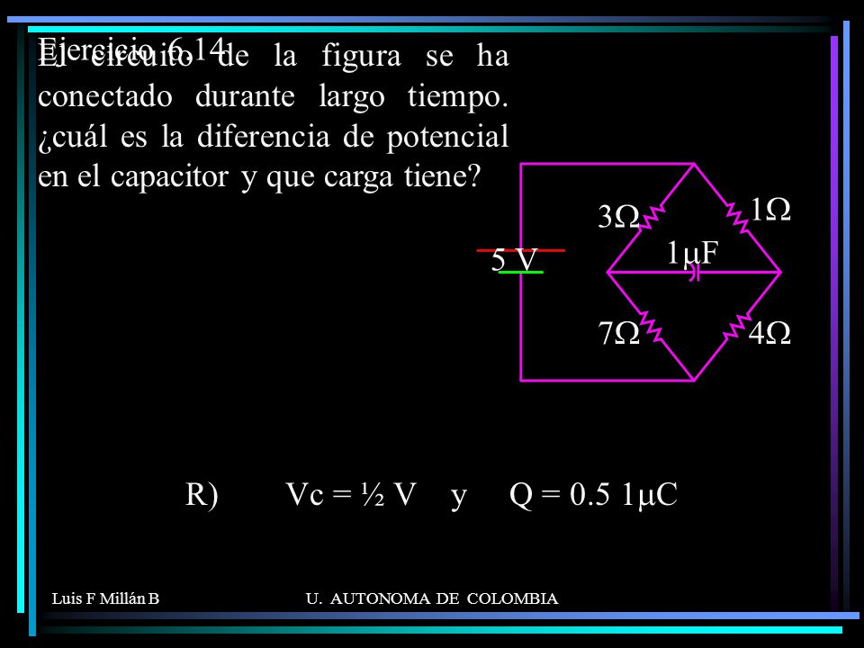 Ejercicio 6.14 El circuito de la figura se ha conectado durante largo tiempo. ¿cuál es la diferencia de potencial en el capacitor y que carga tiene