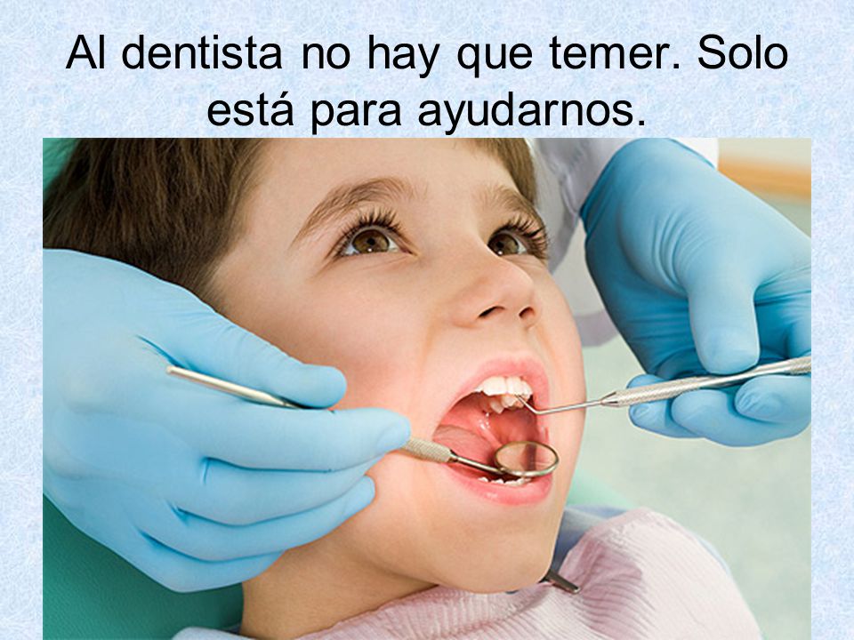 Al dentista no hay que temer. Solo está para ayudarnos.