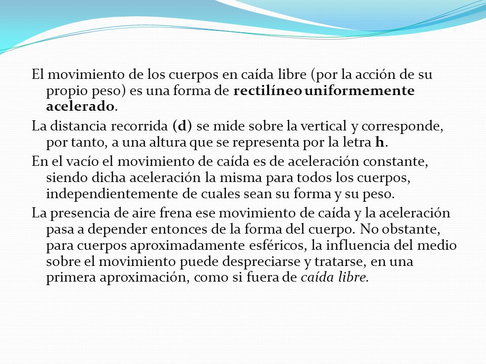 El movimiento de los cuerpos en caída libre (por la acción de su propio peso) es una forma de rectilíneo uniformemente acelerado.