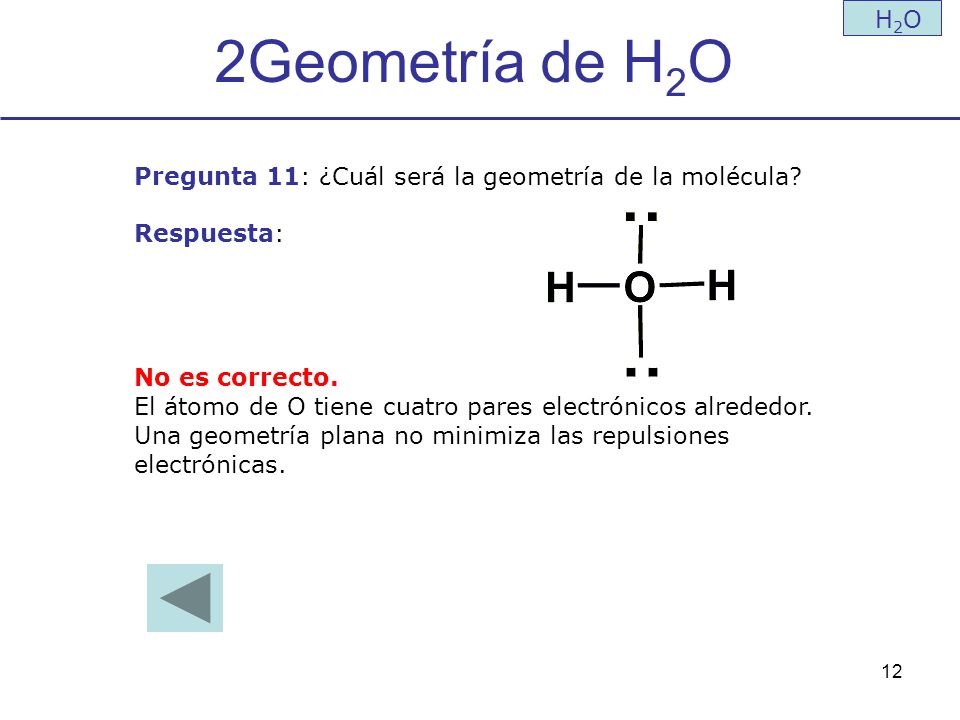 2Geometría de H2O H2O. Pregunta 11: ¿Cuál será la geometría de la molécula Respuesta: No es correcto.