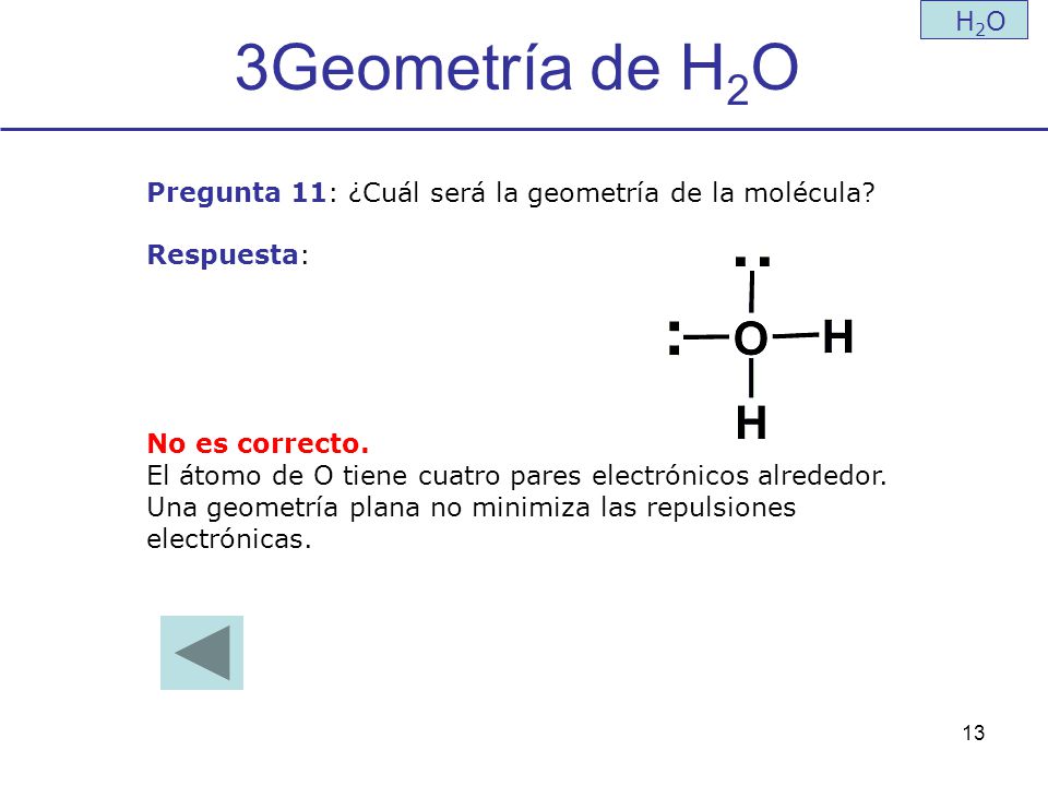 3Geometría de H2O H2O. Pregunta 11: ¿Cuál será la geometría de la molécula Respuesta: No es correcto.