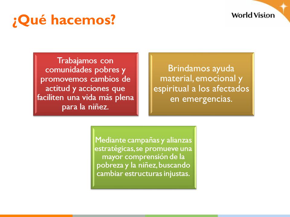¿Qué hacemos Trabajamos con comunidades pobres y promovemos cambios de actitud y acciones que faciliten una vida más plena para la niñez.