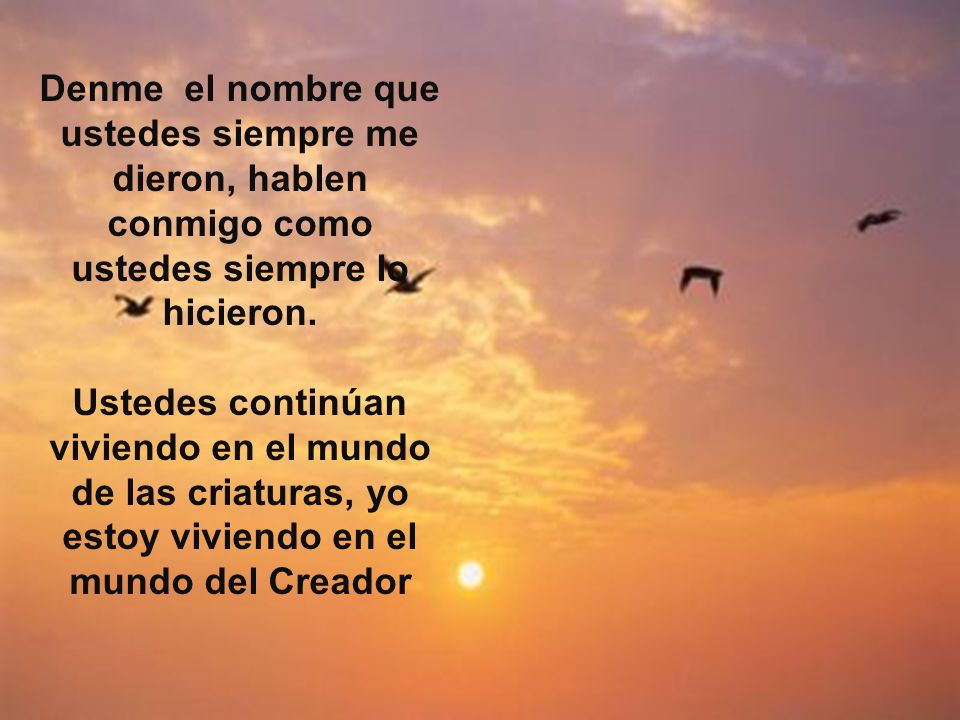 Denme el nombre que ustedes siempre me dieron, hablen conmigo como ustedes siempre lo hicieron.