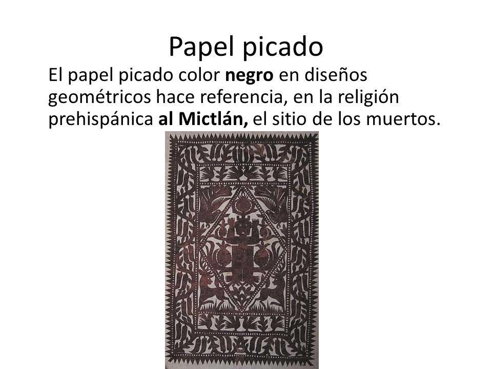Papel picado El papel picado color negro en diseños geométricos hace referencia, en la religión prehispánica al Mictlán, el sitio de los muertos.