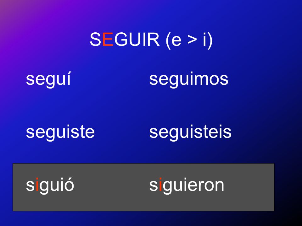 SEGUIR (e > i) seguí seguiste siguió seguimos seguisteis siguieron