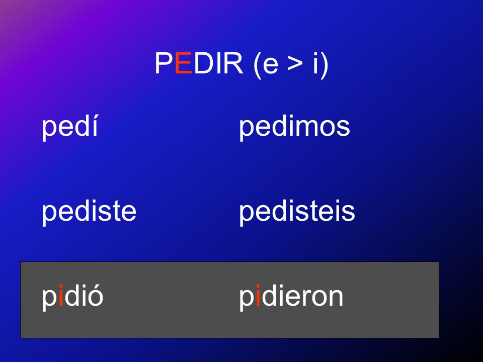 PEDIR (e > i) pedí pediste pidió pedimos pedisteis pidieron