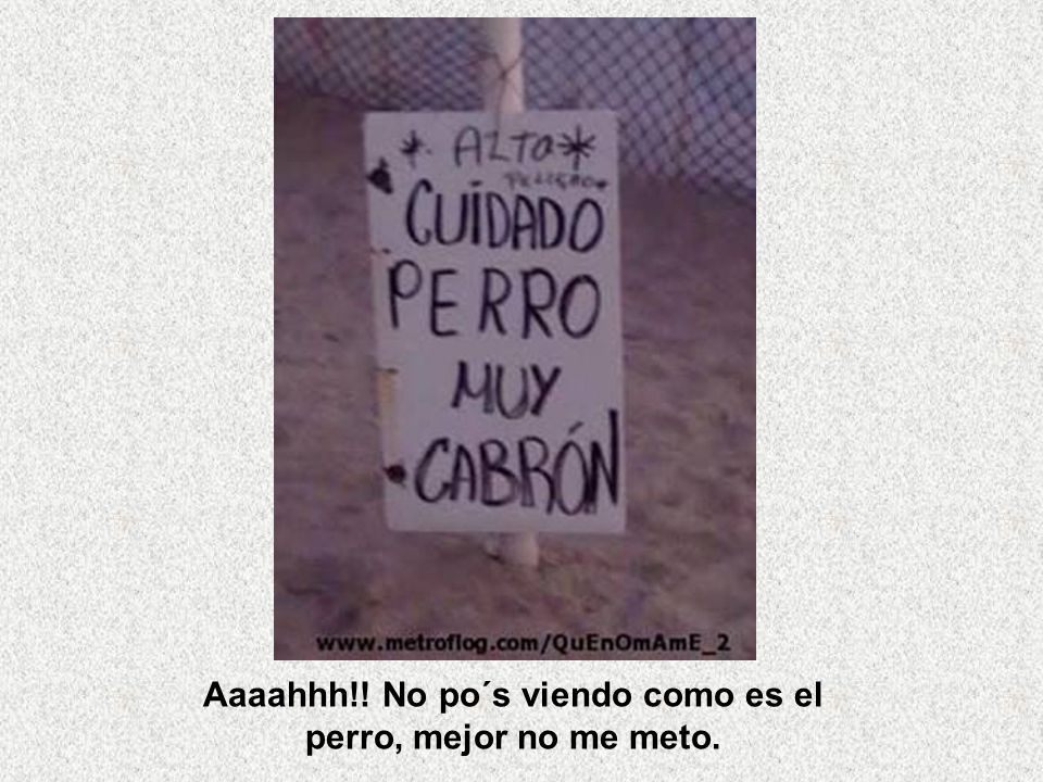 Aaaahhh!! No po´s viendo como es el perro, mejor no me meto.