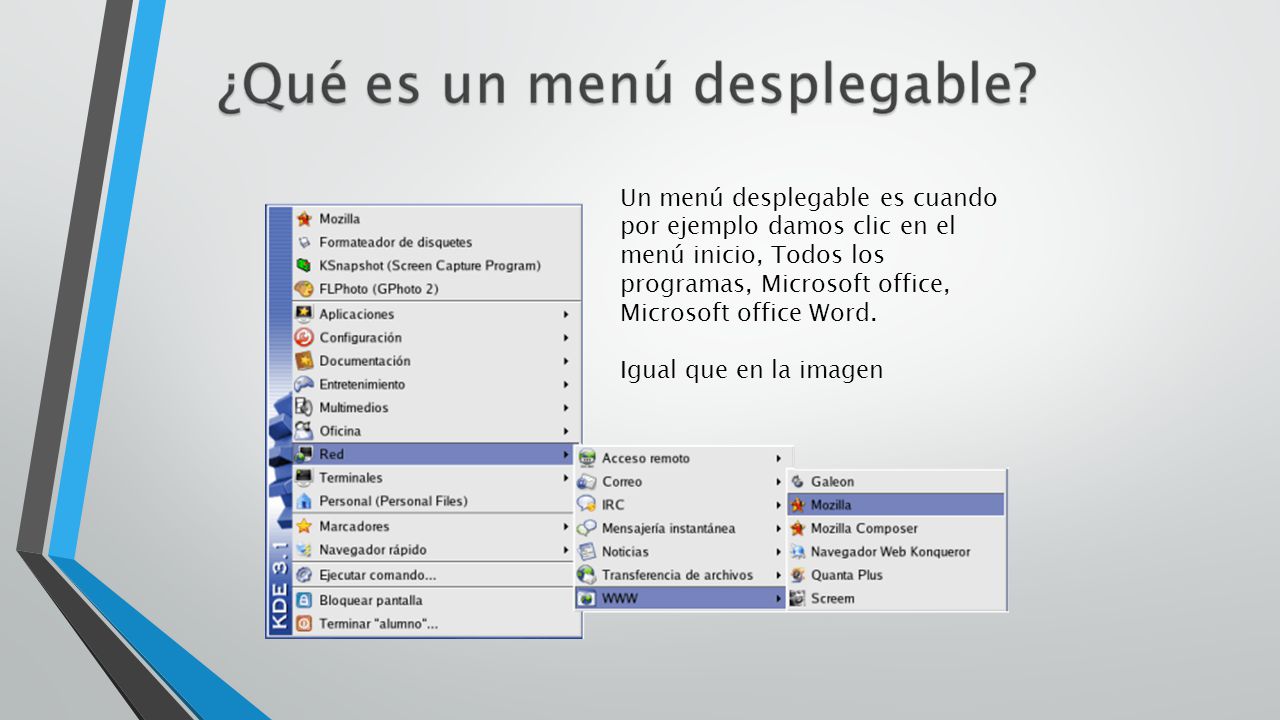 Un menú desplegable es cuando por ejemplo damos clic en el menú inicio, Todos los programas, Microsoft office, Microsoft office Word.