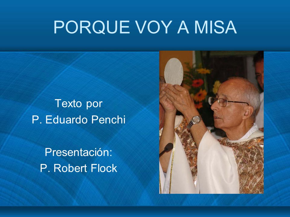 PORQUE VOY A MISA Texto por P. Eduardo Penchi Presentación: