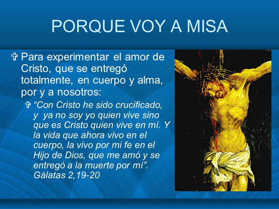 PORQUE VOY A MISA Para experimentar el amor de Cristo, que se entregó totalmente, en cuerpo y alma, por y a nosotros: