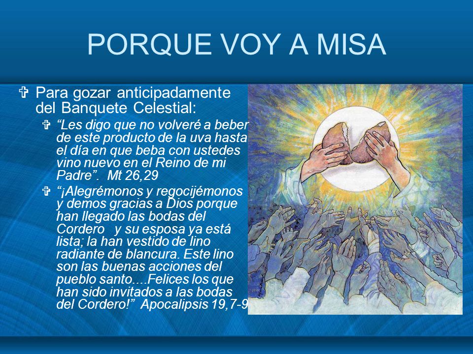 PORQUE VOY A MISA Para gozar anticipadamente del Banquete Celestial: