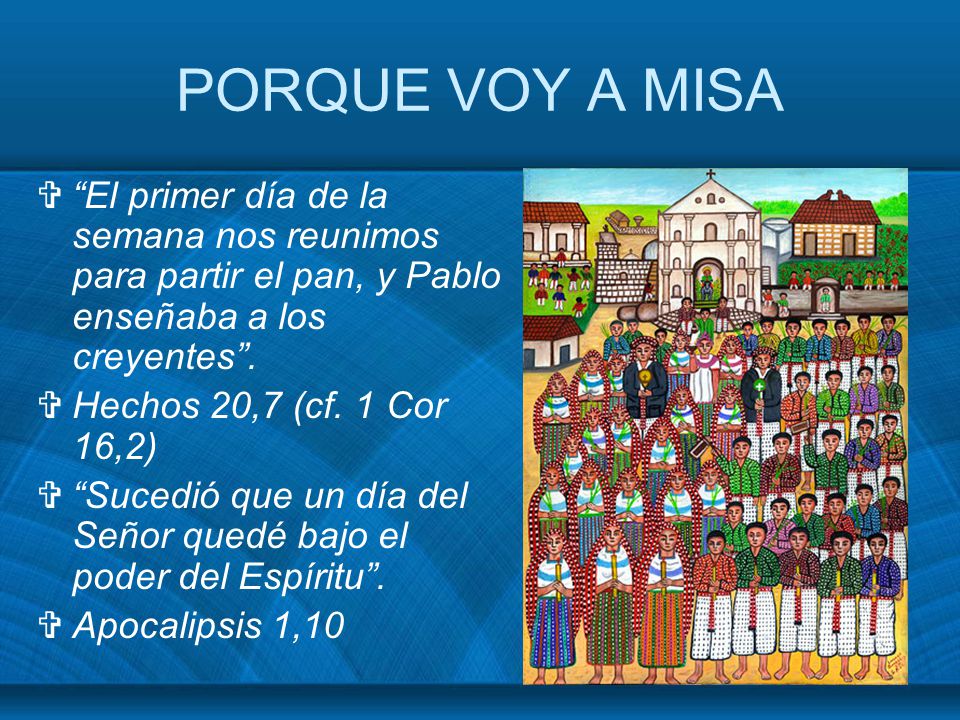 PORQUE VOY A MISA El primer día de la semana nos reunimos para partir el pan, y Pablo enseñaba a los creyentes .