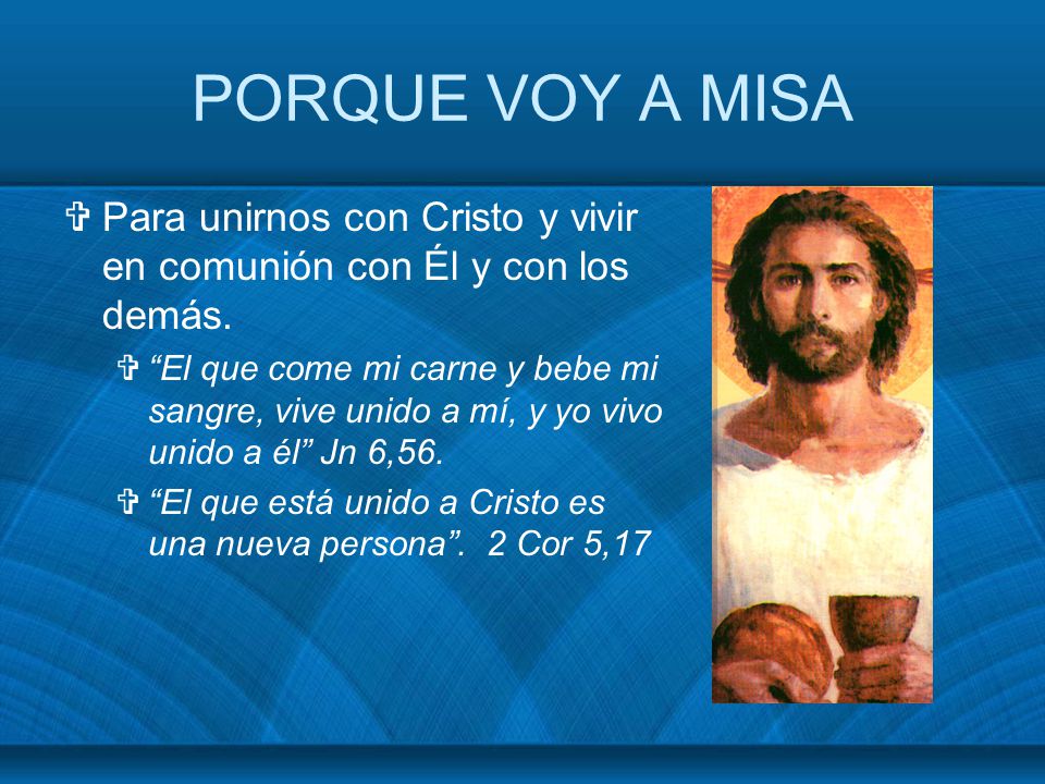 PORQUE VOY A MISA Para unirnos con Cristo y vivir en comunión con Él y con los demás.