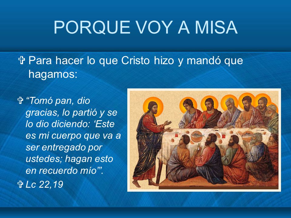 PORQUE VOY A MISA Para hacer lo que Cristo hizo y mandó que hagamos: