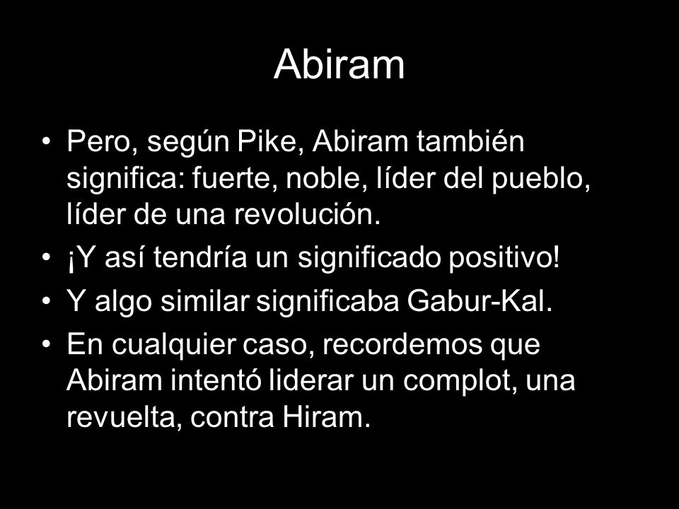 Abiram Pero, según Pike, Abiram también significa: fuerte, noble, líder del pueblo, líder de una revolución.