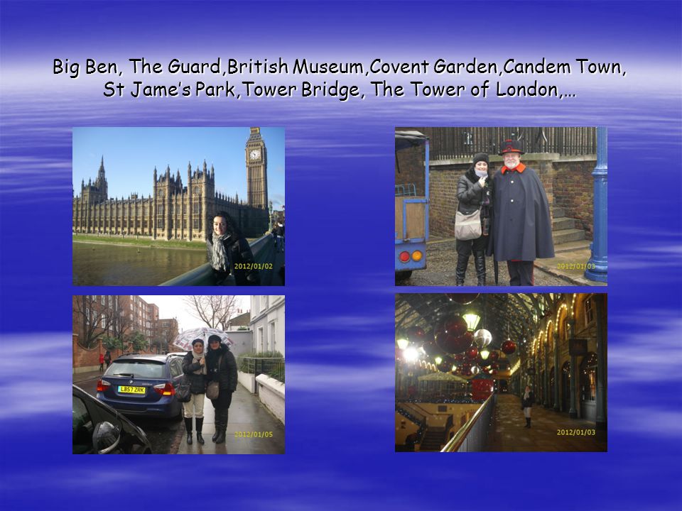 Big Ben, The Guard,British Museum,Covent Garden,Candem Town, St Jame’s Park,Tower Bridge, The Tower of London,…