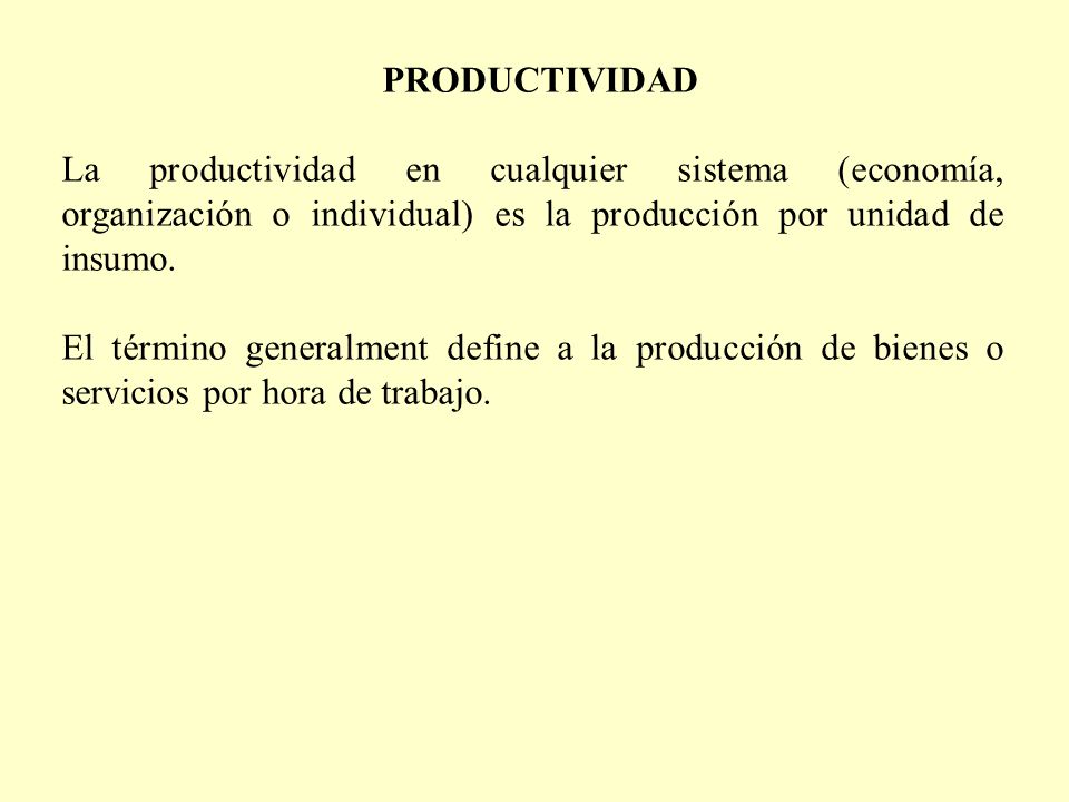 PRODUCTIVIDAD La productividad en cualquier sistema (economía, organización o individual) es la producción por unidad de insumo.